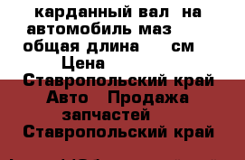 карданный вал  на автомобиль маз 54329 общая длина 1950см  › Цена ­ 20 000 - Ставропольский край Авто » Продажа запчастей   . Ставропольский край